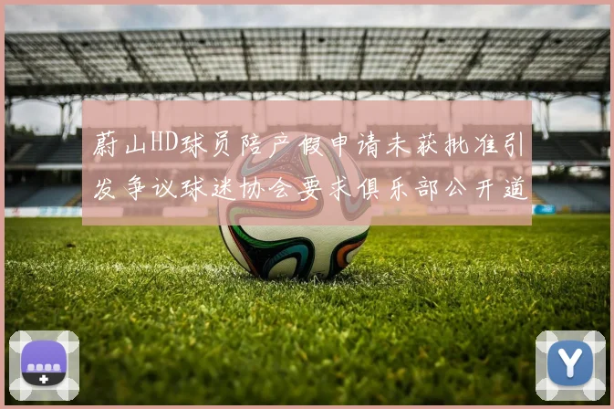蔚山HD球员陪产假申请未获批准引发争议球迷协会要求俱乐部公开道歉