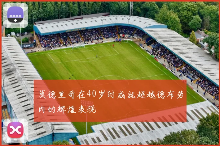 莫德里奇在40岁时成就超越德布劳内的辉煌表现