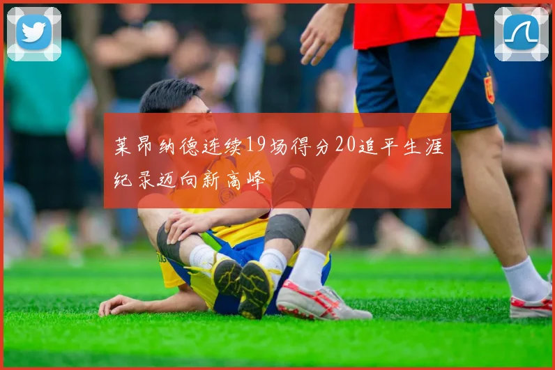 莱昂纳德连续19场得分20追平生涯纪录迈向新高峰