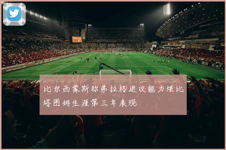 比尔西蒙斯称弗拉格进攻能力堪比塔图姆生涯第三年表现