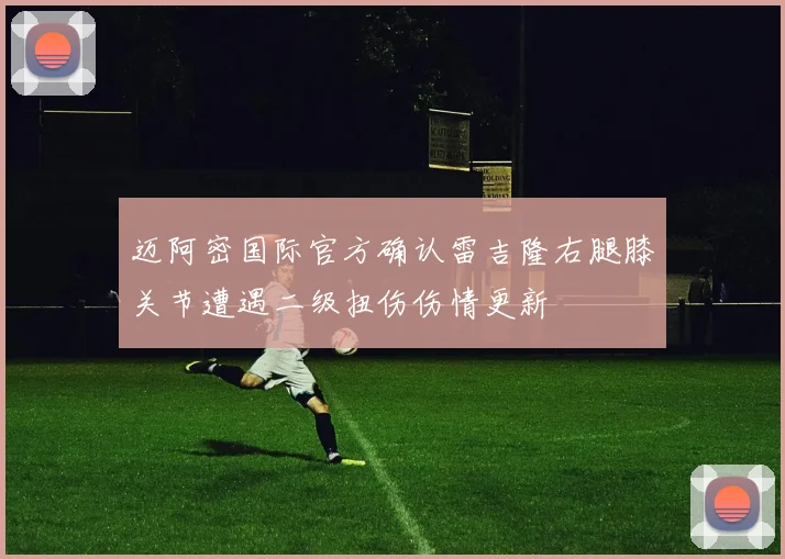 迈阿密国际官方确认雷吉隆右腿膝关节遭遇二级扭伤伤情更新