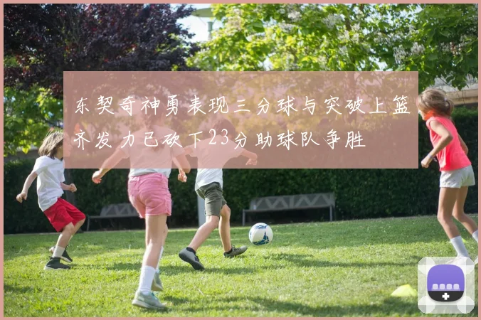 东契奇神勇表现三分球与突破上篮齐发力已砍下23分助球队争胜