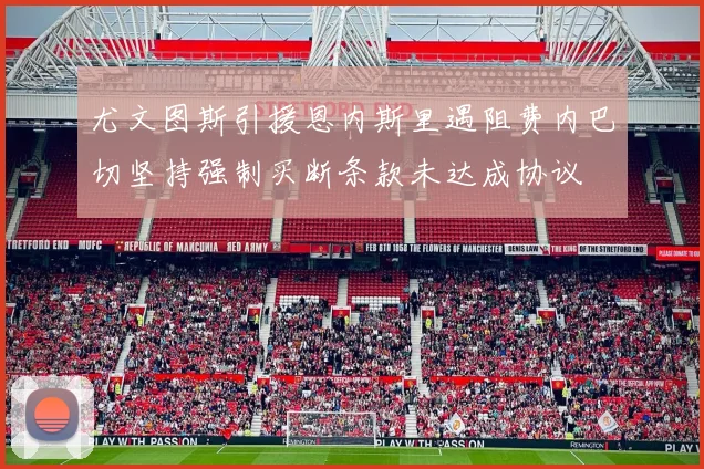 尤文图斯引援恩内斯里遇阻费内巴切坚持强制买断条款未达成协议
