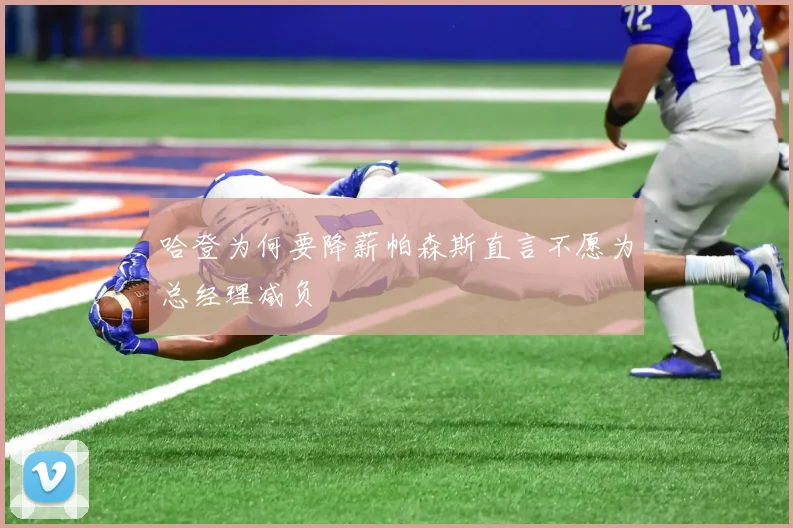 哈登为何要降薪帕森斯直言不愿为总经理减负