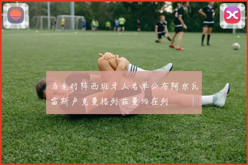 马竞对阵西班牙人名单公布阿尔瓦雷斯卢克曼格列兹曼均在列