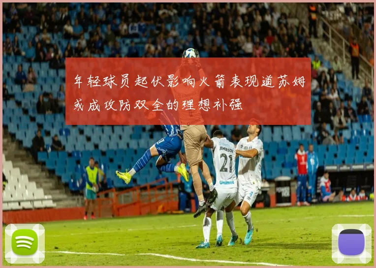 年轻球员起伏影响火箭表现道苏姆或成攻防双全的理想补强