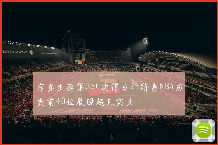 布克生涯第350次得分25跻身NBA历史前40位展现超凡实力