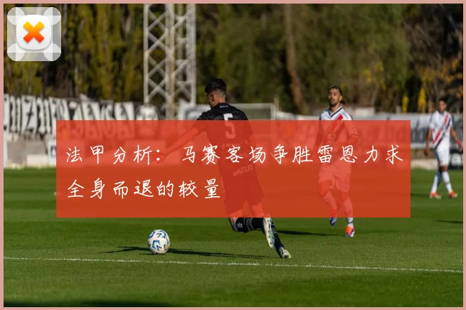 法甲分析：马赛客场争胜雷恩力求全身而退的较量