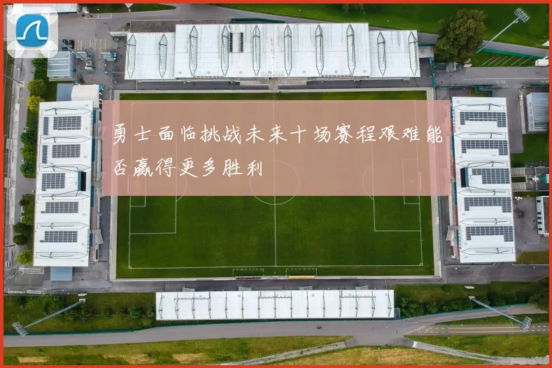 勇士面临挑战未来十场赛程艰难能否赢得更多胜利