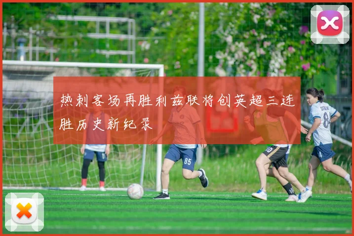 热刺客场再胜利兹联将创英超三连胜历史新纪录