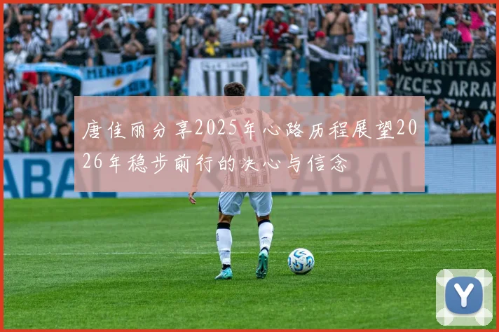 唐佳丽分享2025年心路历程展望2026年稳步前行的决心与信念