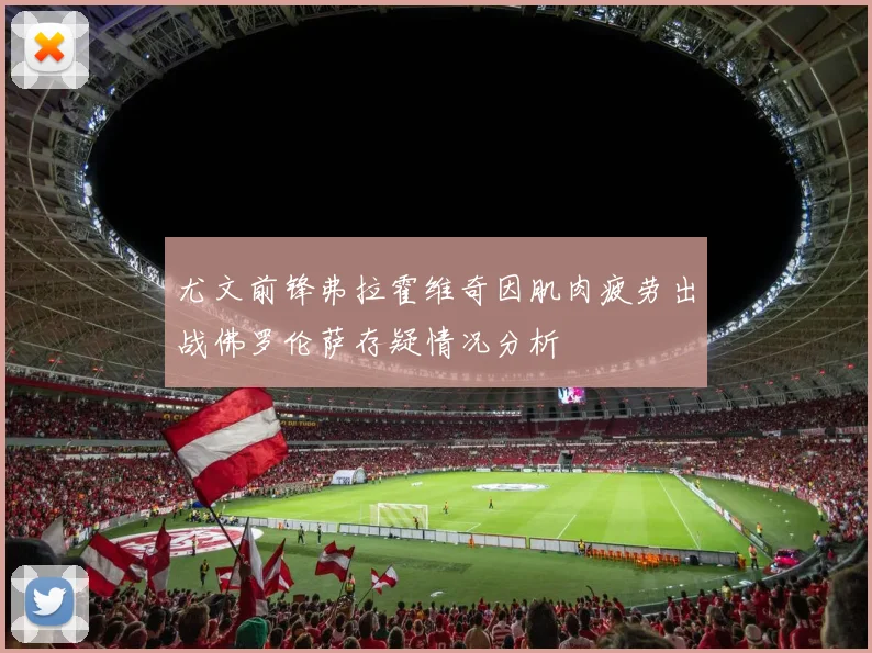 尤文前锋弗拉霍维奇因肌肉疲劳出战佛罗伦萨存疑情况分析