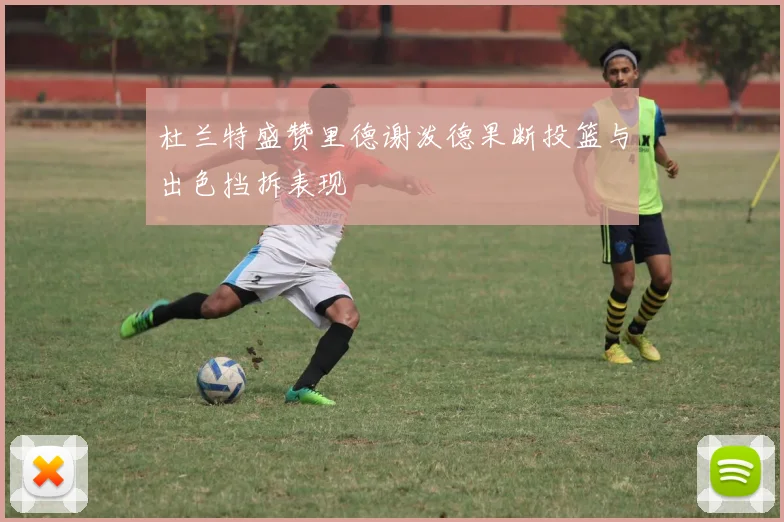 杜兰特盛赞里德谢泼德果断投篮与出色挡拆表现