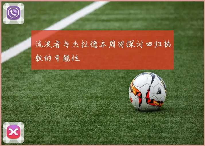 流浪者与杰拉德本周将探讨回归执教的可能性