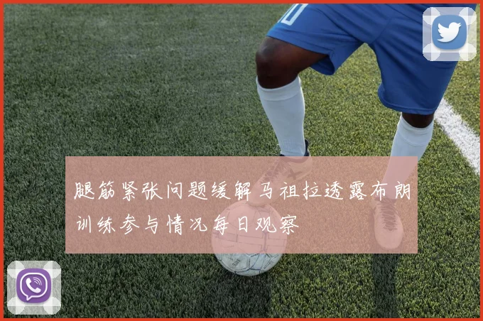 腿筋紧张问题缓解马祖拉透露布朗训练参与情况每日观察